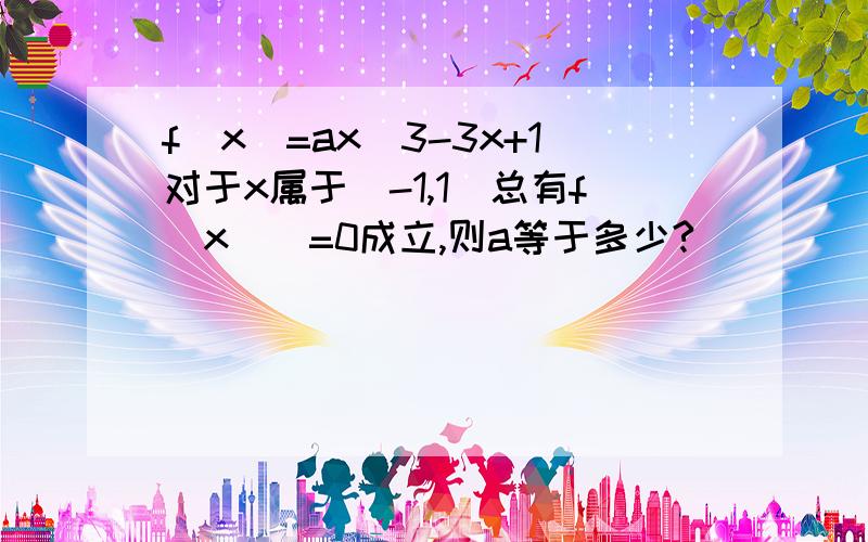 f(x)=ax^3-3x+1对于x属于[-1,1]总有f(x)〉=0成立,则a等于多少?