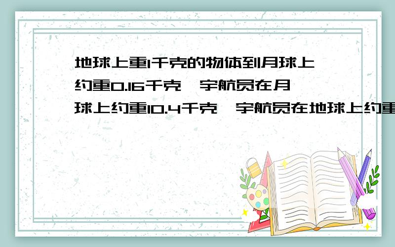 地球上重1千克的物体到月球上约重0.16千克,宇航员在月球上约重10.4千克,宇航员在地球上约重多少千克.