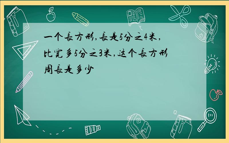 一个长方形,长是5分之4米,比宽多5分之3米,这个长方形周长是多少