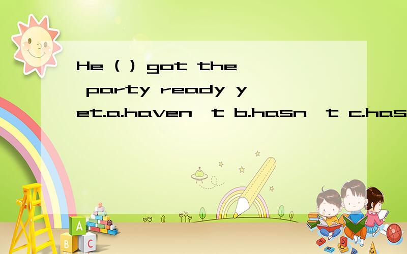 He ( ) got the party ready yet.a.haven't b.hasn't c.has alre