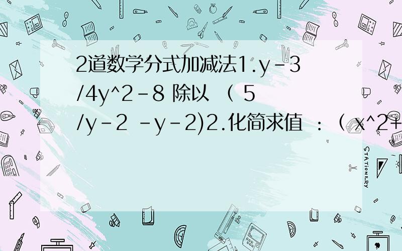 2道数学分式加减法1.y-3/4y^2-8 除以 （ 5/y-2 -y-2)2.化简求值 ：（ x^2+2/x^2-4x