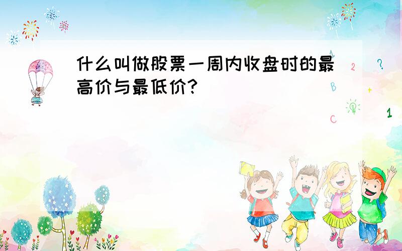 什么叫做股票一周内收盘时的最高价与最低价?