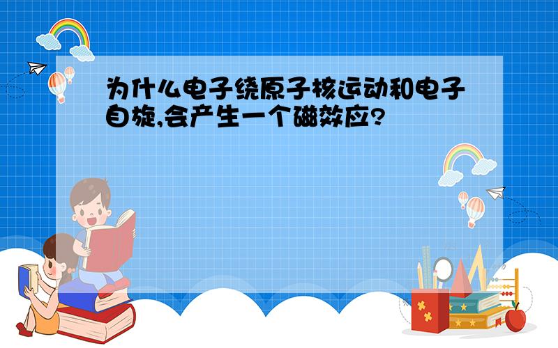 为什么电子绕原子核运动和电子自旋,会产生一个磁效应?