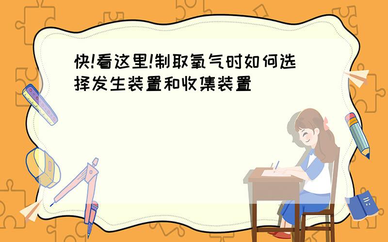 快!看这里!制取氧气时如何选择发生装置和收集装置