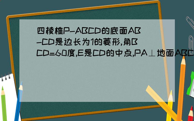 四棱椎P-ABCD的底面AB-CD是边长为1的菱形,角BCD=60度,E是CD的中点,PA⊥地面ABCD,PA=根号3