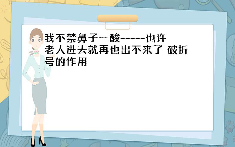 我不禁鼻子一酸-----也许老人进去就再也出不来了 破折号的作用