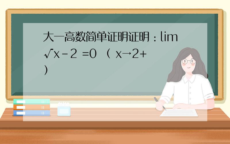 大一高数简单证明证明：lim√x-2 =0 （ x→2+）