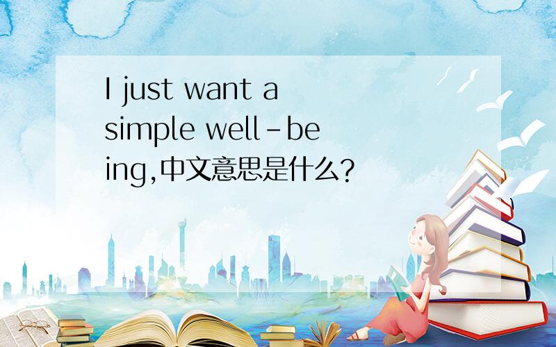 I just want a simple well-being,中文意思是什么?