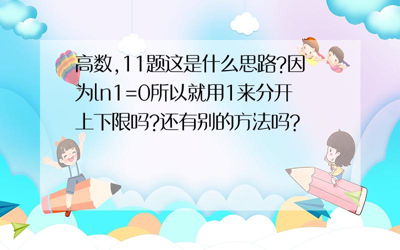 高数,11题这是什么思路?因为ln1=0所以就用1来分开上下限吗?还有别的方法吗?