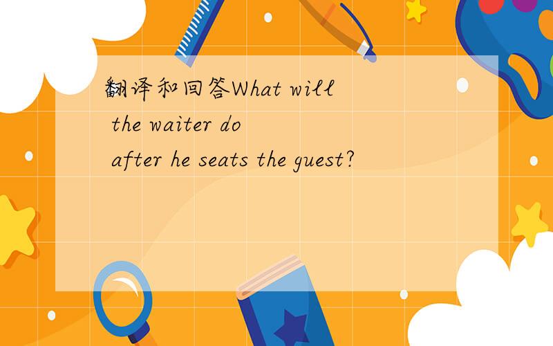 翻译和回答What will the waiter do after he seats the guest?