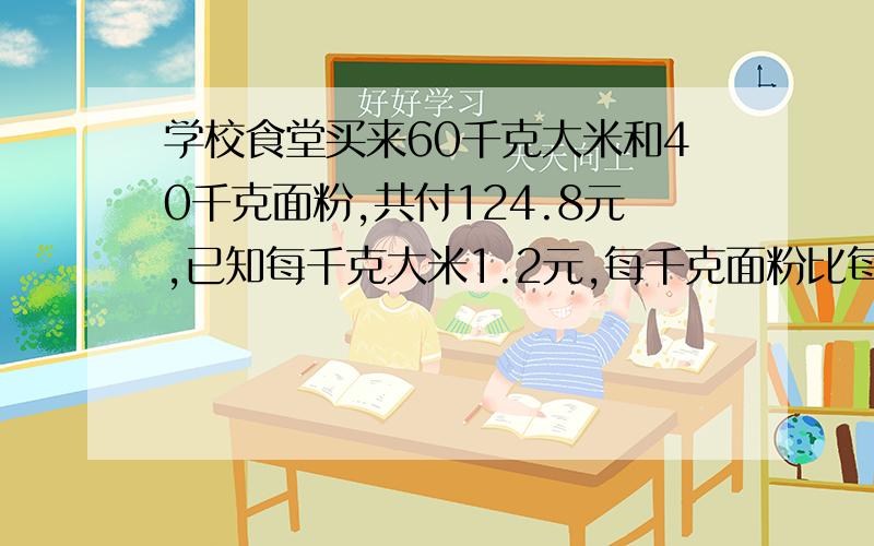 学校食堂买来60千克大米和40千克面粉,共付124.8元,已知每千克大米1.2元,每千克面粉比每千克大米贵多少元