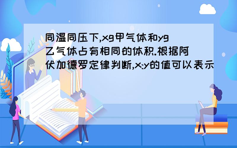 同温同压下,xg甲气体和yg乙气体占有相同的体积.根据阿伏加德罗定律判断,x:y的值可以表示