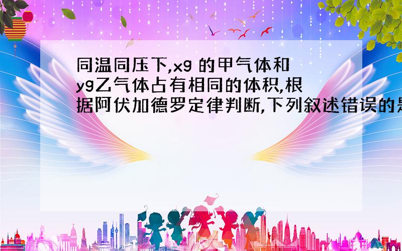 同温同压下,xg 的甲气体和yg乙气体占有相同的体积,根据阿伏加德罗定律判断,下列叙述错误的是?