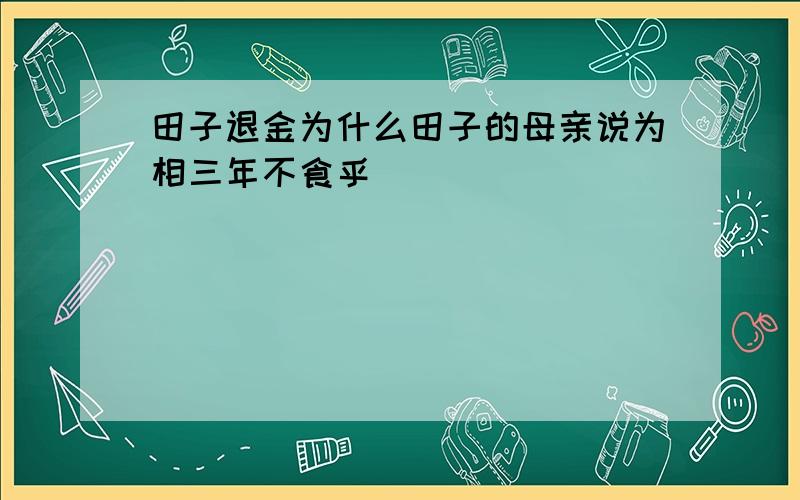 田子退金为什么田子的母亲说为相三年不食乎