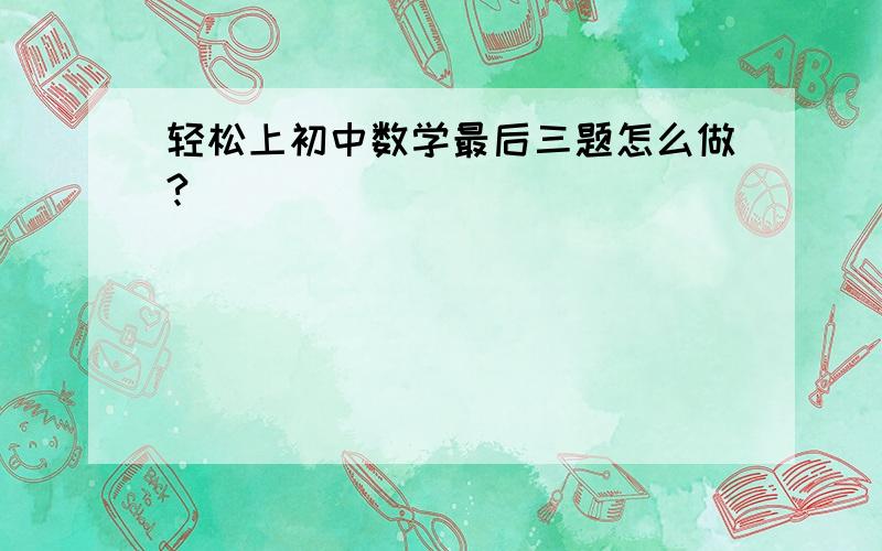 轻松上初中数学最后三题怎么做?