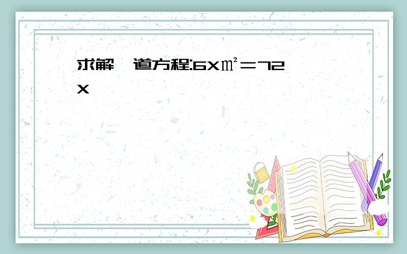 求解一道方程:6X㎡＝72 X