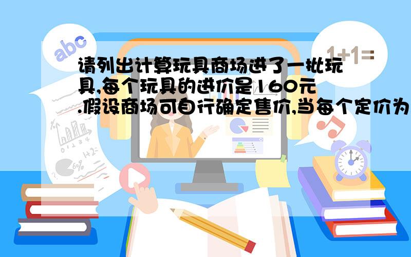 请列出计算玩具商场进了一批玩具,每个玩具的进价是160元.假设商场可自行确定售价,当每个定价为X元时,可卖出（4800—