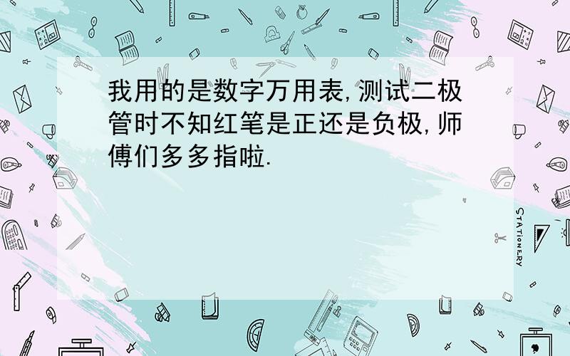 我用的是数字万用表,测试二极管时不知红笔是正还是负极,师傅们多多指啦.