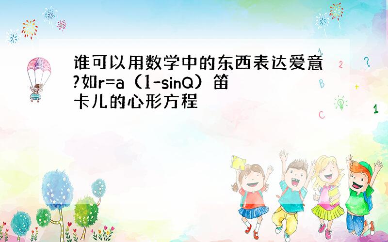 谁可以用数学中的东西表达爱意?如r=a（1-sinQ）笛卡儿的心形方程