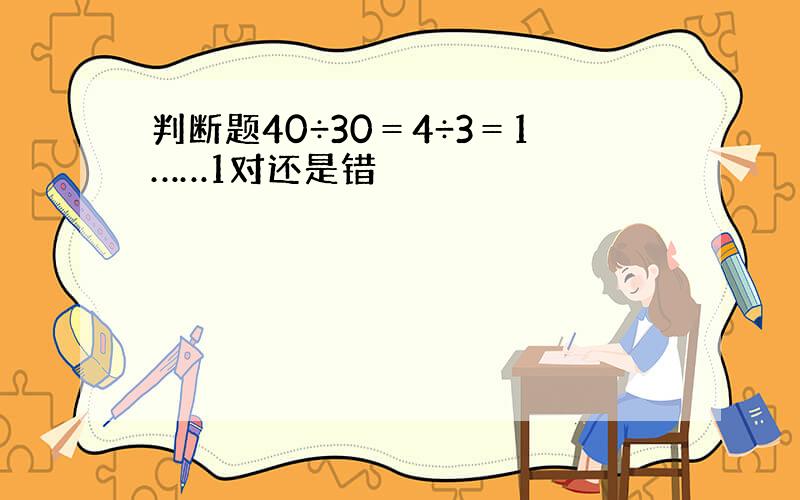 判断题40÷30＝4÷3＝1……1对还是错