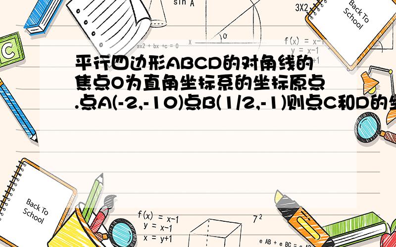 平行四边形ABCD的对角线的焦点O为直角坐标系的坐标原点.点A(-2,-10)点B(1/2,-1)则点C和D的坐标分别是