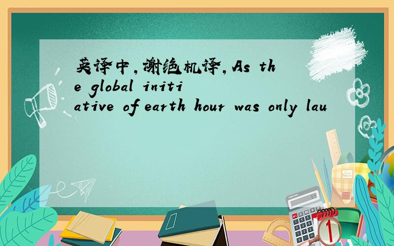 英译中,谢绝机译,As the global initiative of earth hour was only lau