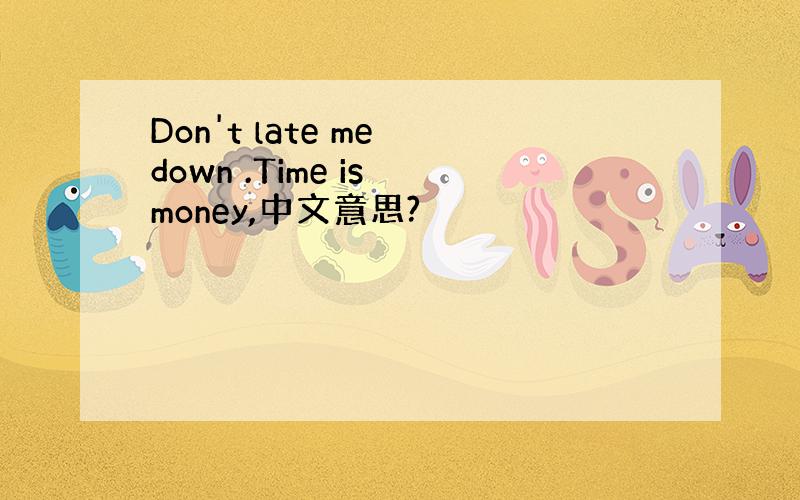 Don't late me down .Time is money,中文意思?