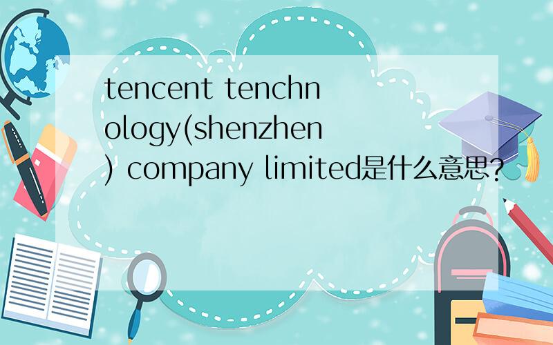 tencent tenchnology(shenzhen) company limited是什么意思?