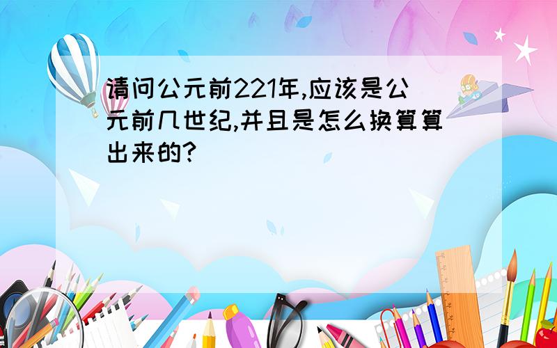 请问公元前221年,应该是公元前几世纪,并且是怎么换算算出来的?