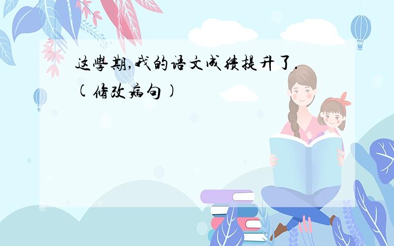 这学期,我的语文成绩提升了.(修改病句)