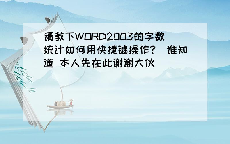 请教下WORD2003的字数统计如何用快捷键操作?　谁知道 本人先在此谢谢大伙