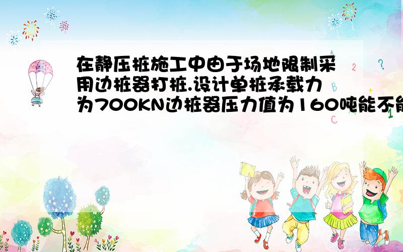 在静压桩施工中由于场地限制采用边桩器打桩.设计单桩承载力为700KN边桩器压力值为160吨能不能满足设计要