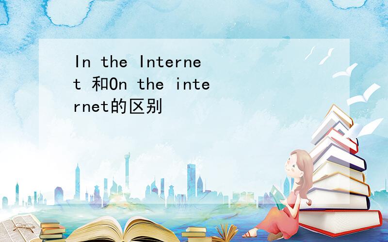 In the Internet 和On the internet的区别