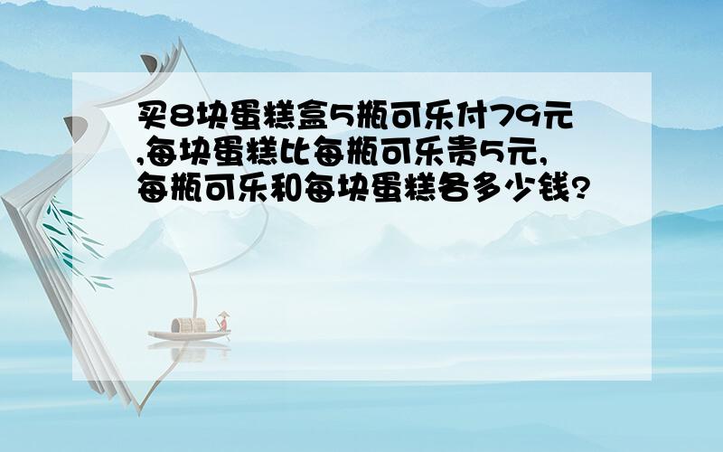 买8块蛋糕盒5瓶可乐付79元,每块蛋糕比每瓶可乐贵5元,每瓶可乐和每块蛋糕各多少钱?