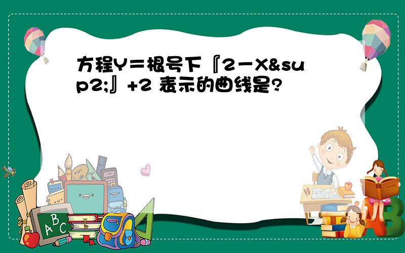 方程Y＝根号下『2－X²』+2 表示的曲线是?