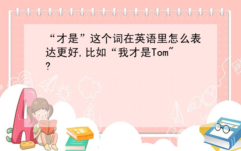 “才是”这个词在英语里怎么表达更好,比如“我才是Tom