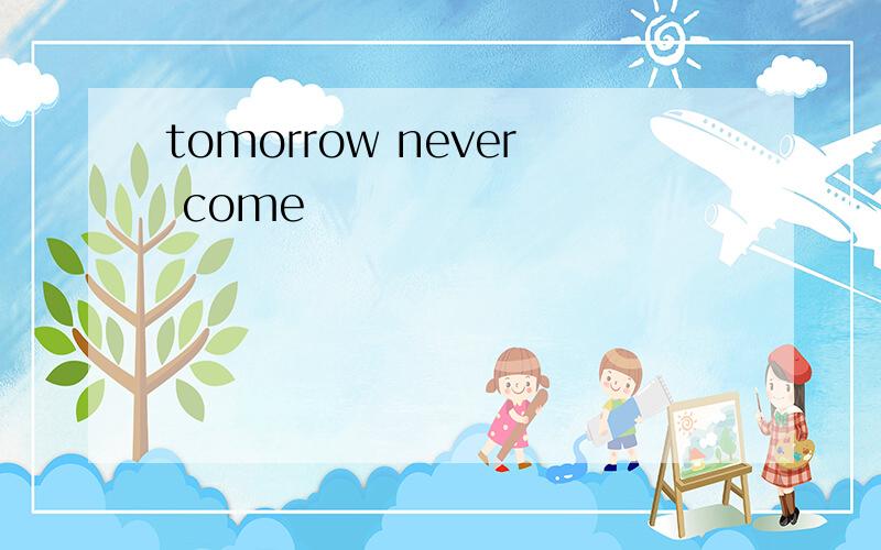 tomorrow never come