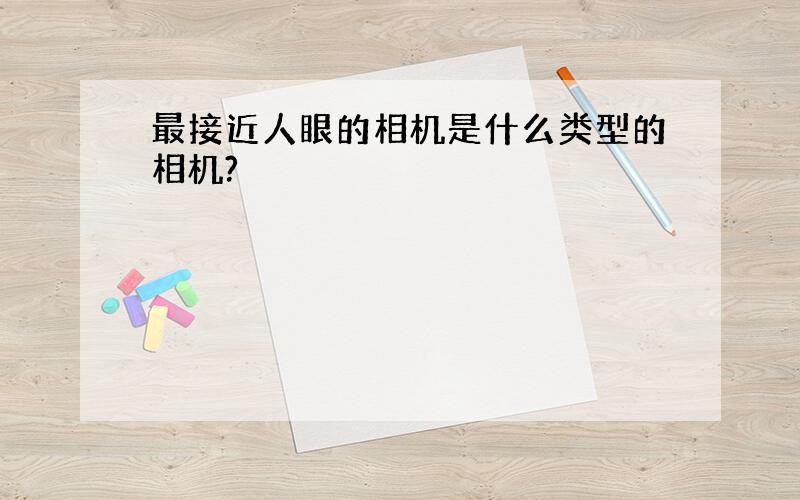 最接近人眼的相机是什么类型的相机?