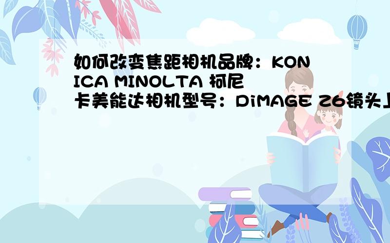 如何改变焦距相机品牌：KONICA MINOLTA 柯尼卡美能达相机型号：DiMAGE Z6镜头上的标识为：GT 35－