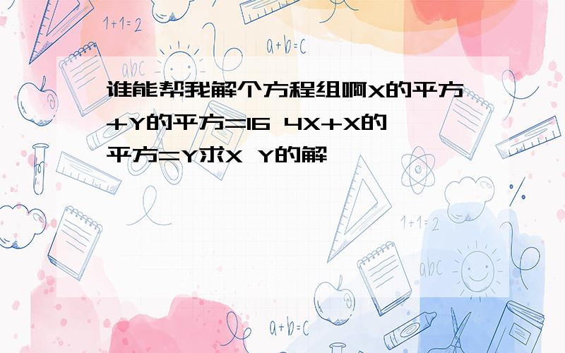 谁能帮我解个方程组啊X的平方+Y的平方=16 4X+X的平方=Y求X Y的解