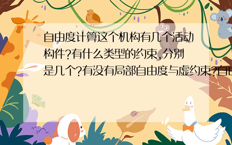 自由度计算这个机构有几个活动构件?有什么类型的约束,分别是几个?有没有局部自由度与虚约束?自由度是多少?