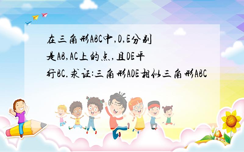 在三角形ABC中,D,E分别是AB,AC上的点,且DE平行BC.求证:三角形ADE相似三角形ABC