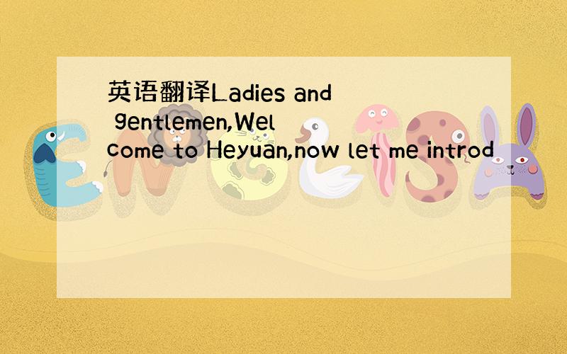 英语翻译Ladies and gentlemen,Welcome to Heyuan,now let me introd