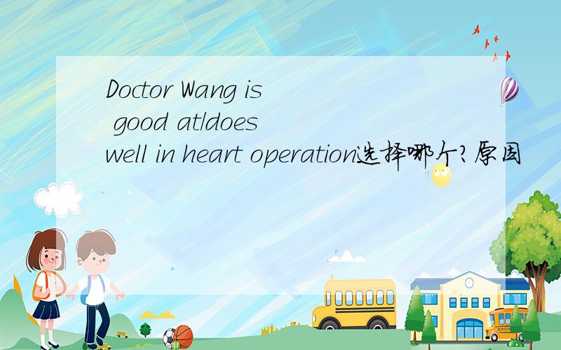 Doctor Wang is good at/does well in heart operation选择哪个?原因