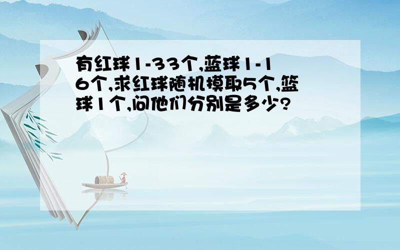 有红球1-33个,蓝球1-16个,求红球随机摸取5个,篮球1个,问他们分别是多少?