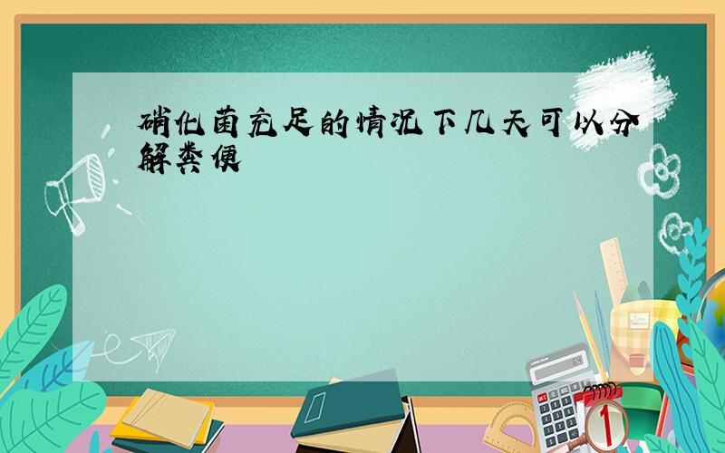 硝化菌充足的情况下几天可以分解粪便