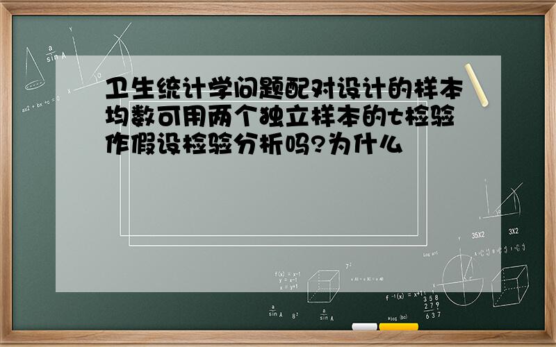 卫生统计学问题配对设计的样本均数可用两个独立样本的t检验作假设检验分析吗?为什么