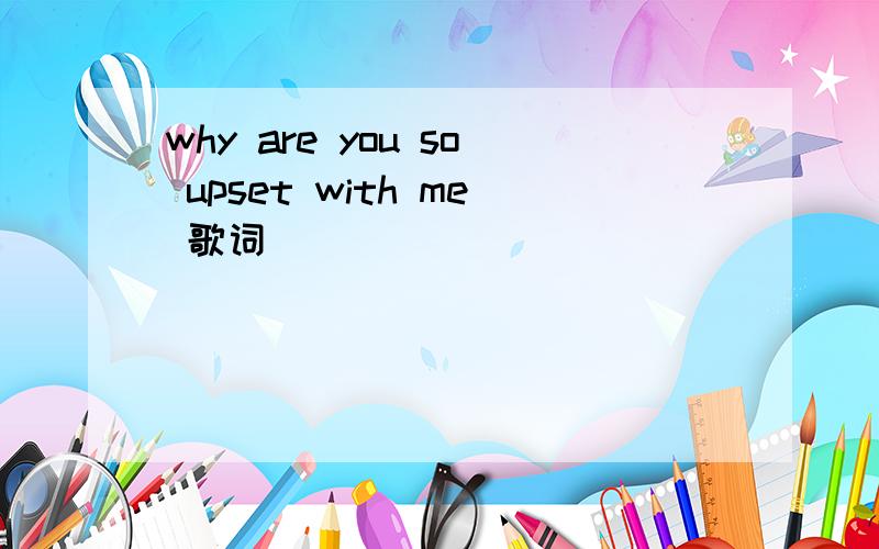 why are you so upset with me 歌词