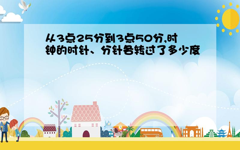 从3点25分到3点50分,时钟的时针、分针各转过了多少度