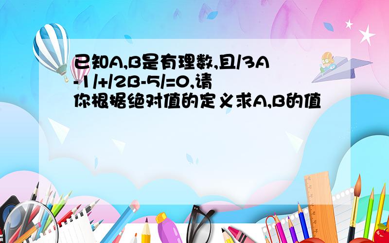 已知A,B是有理数,且/3A-1/+/2B-5/=0,请你根据绝对值的定义求A,B的值